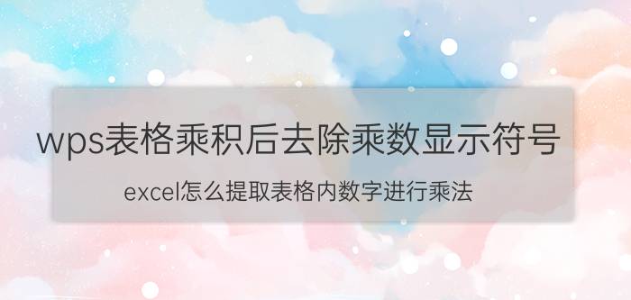 wps表格乘积后去除乘数显示符号 excel怎么提取表格内数字进行乘法？